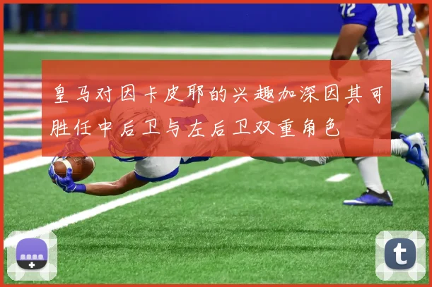 皇马对因卡皮耶的兴趣加深因其可胜任中后卫与左后卫双重角色