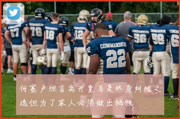 何塞卢坦言离开皇马是终身纠结之选但为了家人必须做出牺牲