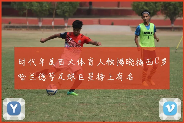 时代年度百大体育人物揭晓梅西C罗哈兰德等足球巨星榜上有名