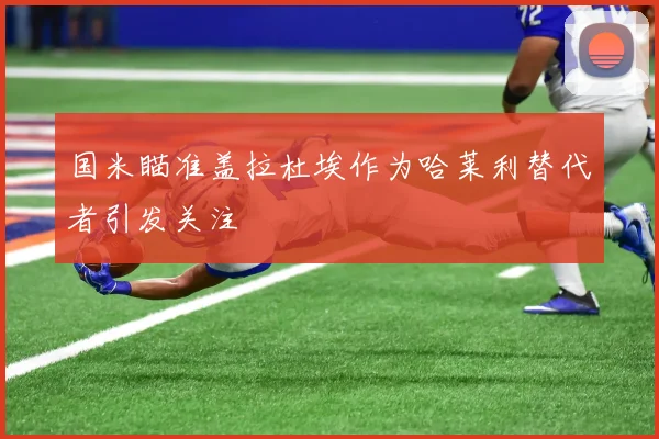 国米瞄准盖拉杜埃作为哈莱利替代者引发关注