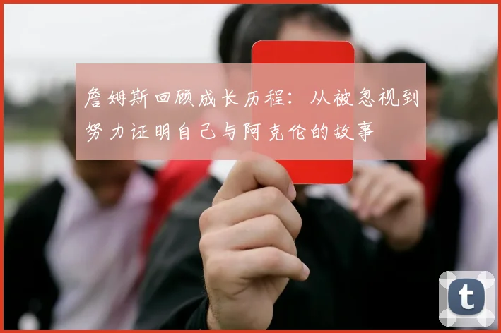 詹姆斯回顾成长历程：从被忽视到努力证明自己与阿克伦的故事