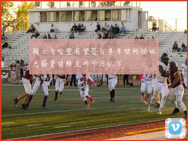 骑士与哈登有望签订多年续约协议总薪资将降至两千万以下