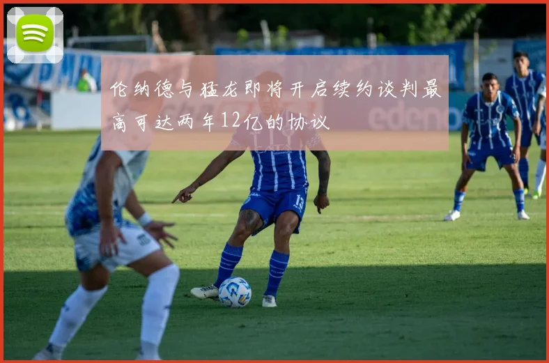 伦纳德与猛龙即将开启续约谈判最高可达两年12亿的协议