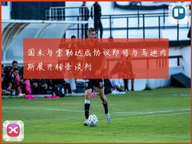 国米与索勒达成协议即将与乌迪内斯展开转会谈判