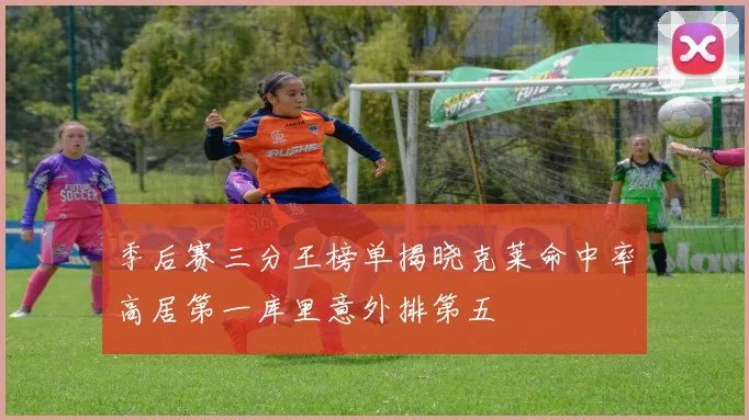 季后赛三分王榜单揭晓克莱命中率高居第一库里意外排第五