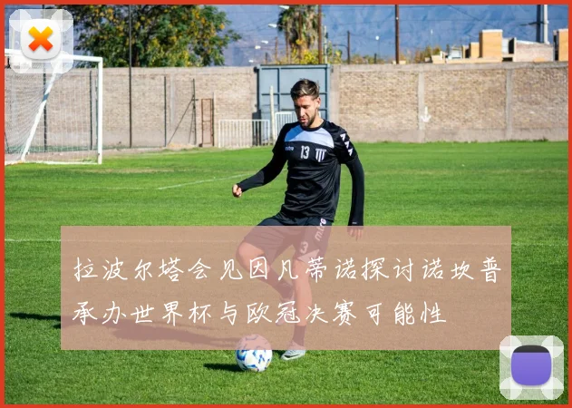 拉波尔塔会见因凡蒂诺探讨诺坎普承办世界杯与欧冠决赛可能性